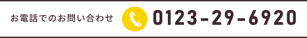 お電話でのお問い合わせは、0123-29-6920までおかけください。